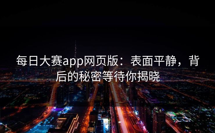 每日大赛app网页版：表面平静，背后的秘密等待你揭晓