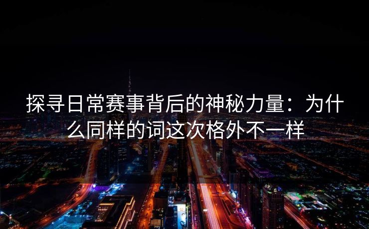 探寻日常赛事背后的神秘力量：为什么同样的词这次格外不一样