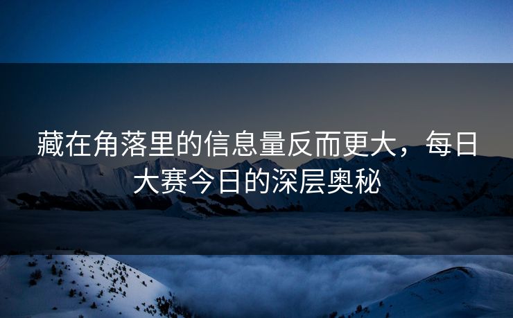 藏在角落里的信息量反而更大，每日大赛今日的深层奥秘