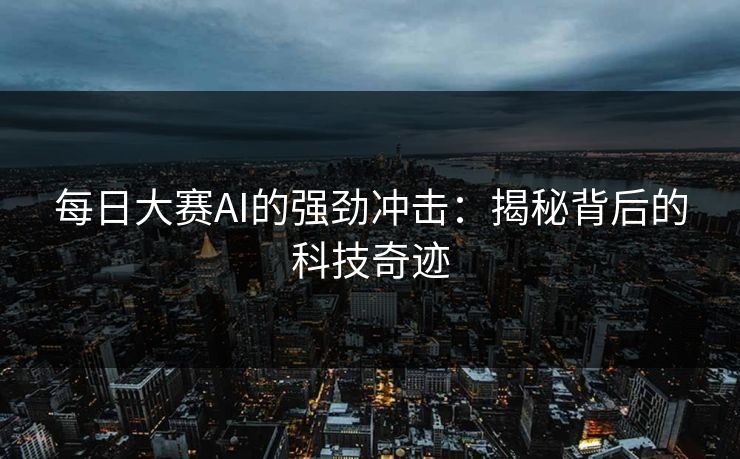 每日大赛AI的强劲冲击：揭秘背后的科技奇迹