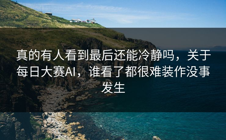 真的有人看到最后还能冷静吗，关于每日大赛AI，谁看了都很难装作没事发生