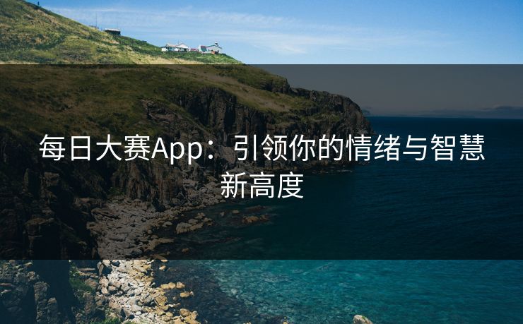 每日大赛App：引领你的情绪与智慧新高度