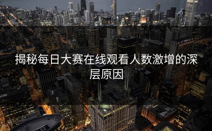揭秘每日大赛在线观看人数激增的深层原因
