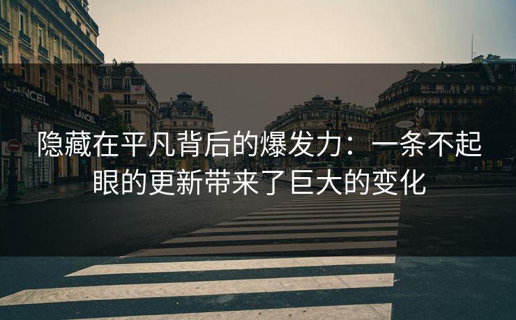 隐藏在平凡背后的爆发力：一条不起眼的更新带来了巨大的变化