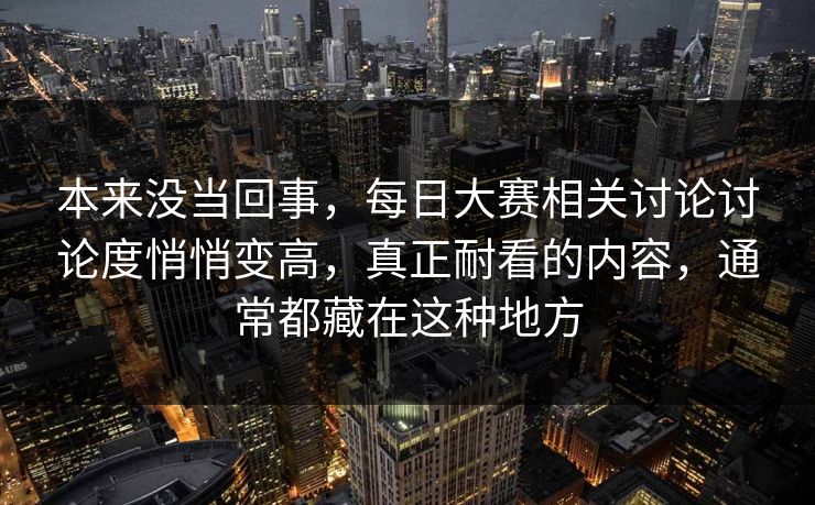 本来没当回事，每日大赛相关讨论讨论度悄悄变高，真正耐看的内容，通常都藏在这种地方