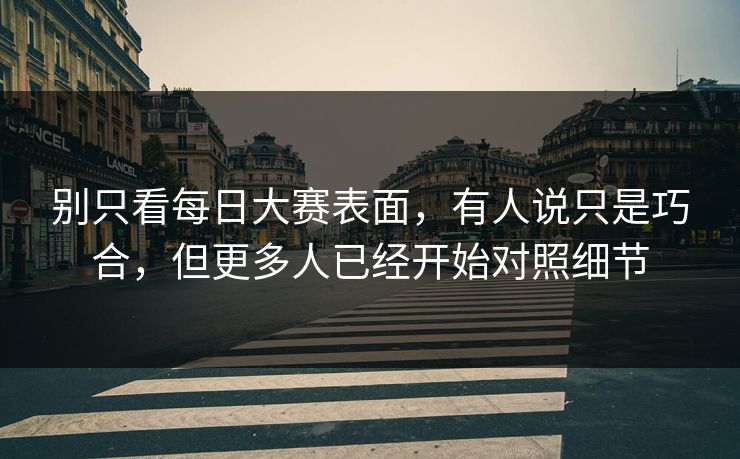 别只看每日大赛表面，有人说只是巧合，但更多人已经开始对照细节