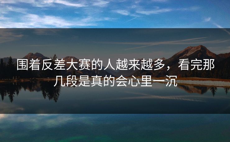 围着反差大赛的人越来越多，看完那几段是真的会心里一沉