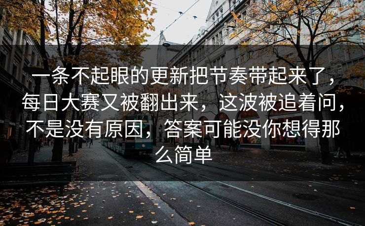 一条不起眼的更新把节奏带起来了，每日大赛又被翻出来，这波被追着问，不是没有原因，答案可能没你想得那么简单